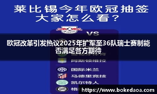 欧冠改革引发热议2025年扩军至36队瑞士赛制能否满足各方期待